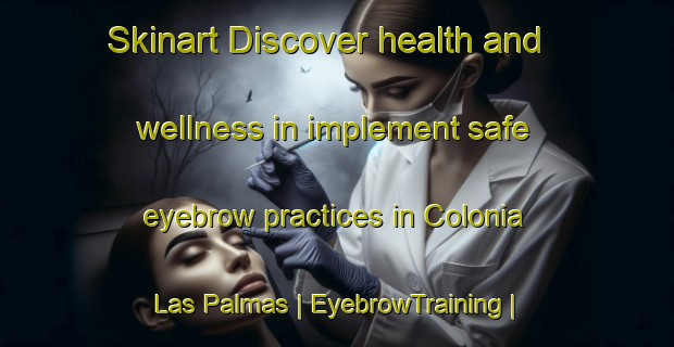 Skinart Discover health and wellness in implement safe eyebrow practices in Colonia Las Palmas | EyebrowTraining | EyebrowClasses | SkinartTraining-United States